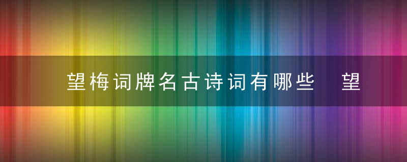 望梅词牌名古诗词有哪些 望梅词牌名古诗词有什么